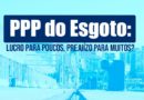 PPP do Esgoto: lucro para poucos, prejuízo para muitos?