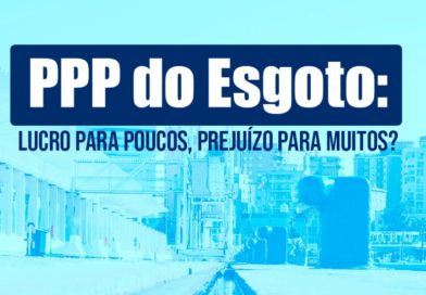 PPP do Esgoto: lucro para poucos, prejuízo para muitos?