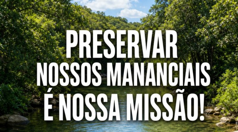 PRESERVAR NOSSOS MANANCIAIS É NOSSA MISSÃO!