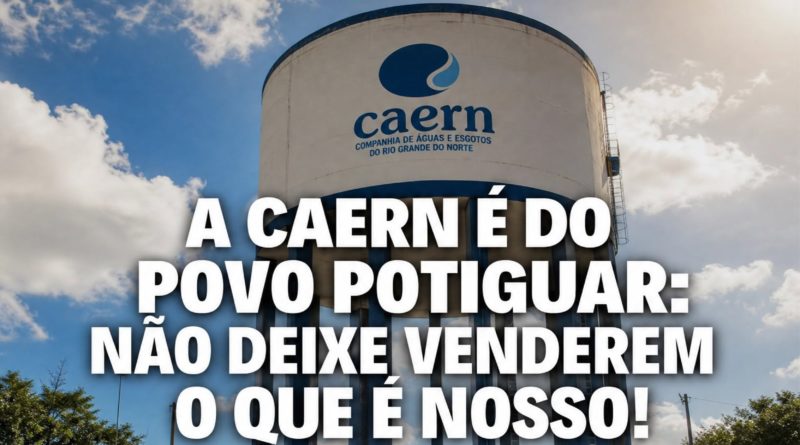 A CAERN É DO POVO POTIGUAR: NÃO DEIXE VENDEREM O QUE ÉNOSSO!