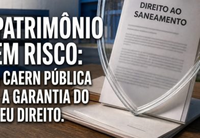 PATRIMÔNIO EM RISCO: A CAERN PÚBLICA É A GARANTIA DO SEUDIREITO