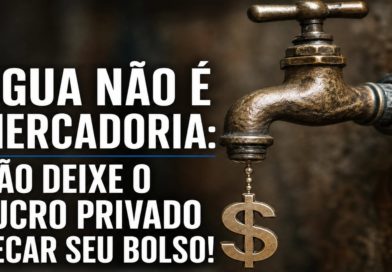 ÁGUA NÃO É MERCADORIA: NÃO DEIXE O LUCRO PRIVADO SECAR SEU BOLSO!