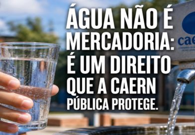 ÁGUA NÃO É MERCADORIA: É UM DIREITO QUE A CAERN PÚBLICA PROTEGE