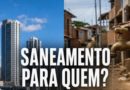 SANEAMENTO PARA QUEM? A PRIVATIZAÇÃO SÓ OLHA PARA ONDE DÁ LUCRO