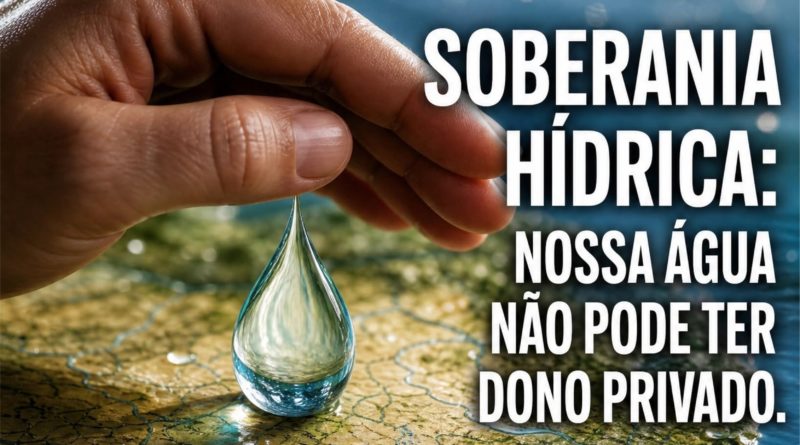 SOBERANIA HÍDRICA: NOSSA ÁGUA NÃO PODE TER DONO PRIVADO