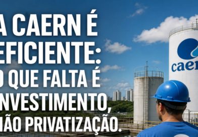A CAERN É EFICIENTE: O QUE FALTA É INVESTIMENTO, NÃO PRIVATIZAÇÃO