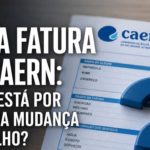 NOVA FATURA DA CAERN: O QUE ESTÁ POR TRÁS DA MUDANÇA EM JULHO?